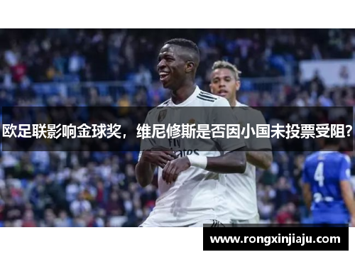 欧足联影响金球奖，维尼修斯是否因小国未投票受阻？